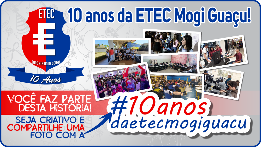 10 anos da ETEC Mogi Guaçu e você faz parte dessa história!